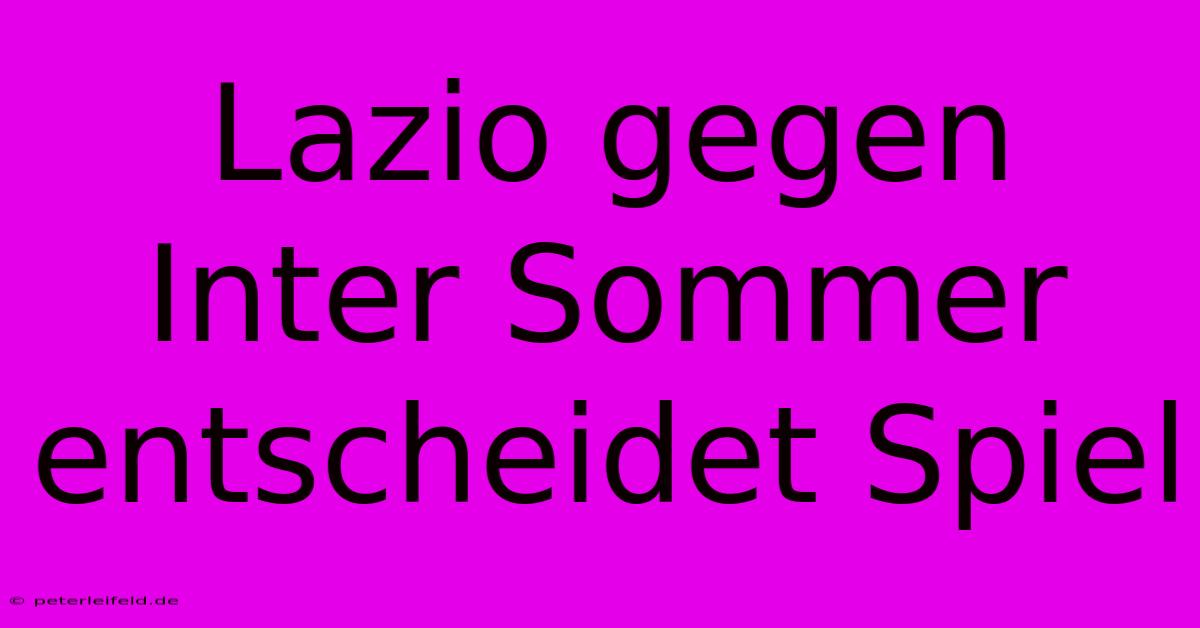 Lazio Gegen Inter Sommer Entscheidet Spiel