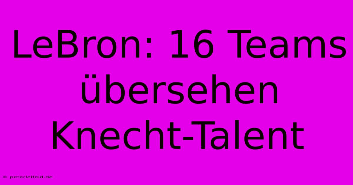 LeBron: 16 Teams Übersehen Knecht-Talent