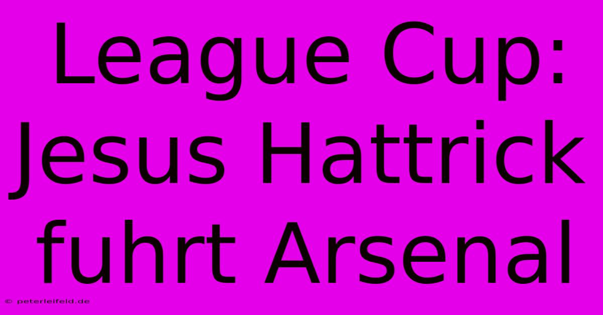 League Cup: Jesus Hattrick Fuhrt Arsenal