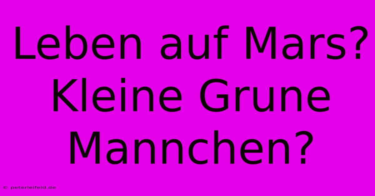 Leben Auf Mars? Kleine Grune Mannchen?