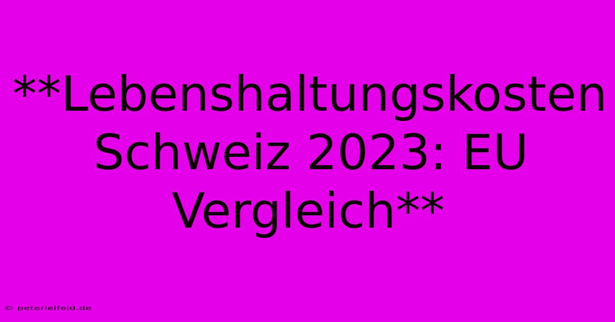 **Lebenshaltungskosten Schweiz 2023: EU Vergleich**