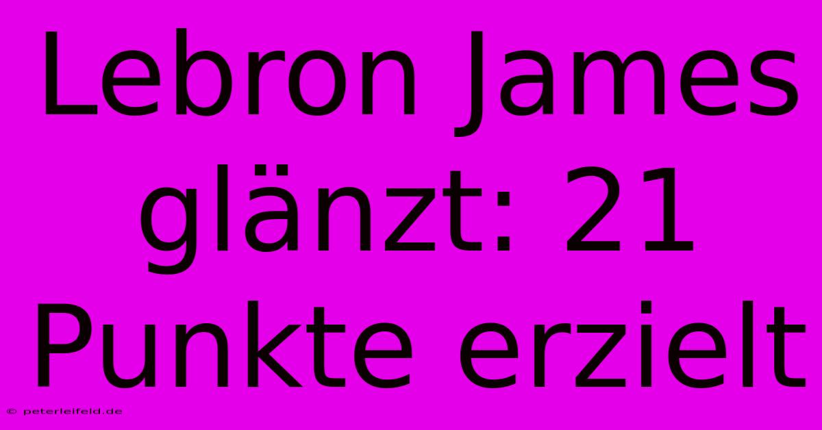 Lebron James Glänzt: 21 Punkte Erzielt