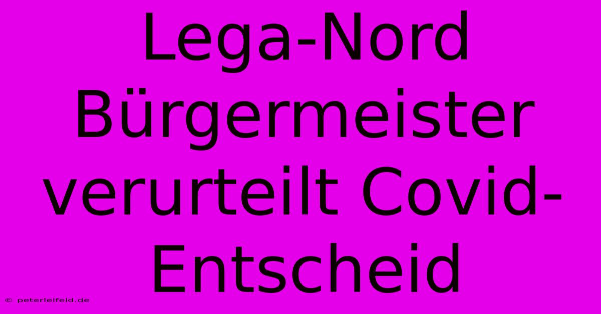 Lega-Nord Bürgermeister Verurteilt Covid-Entscheid