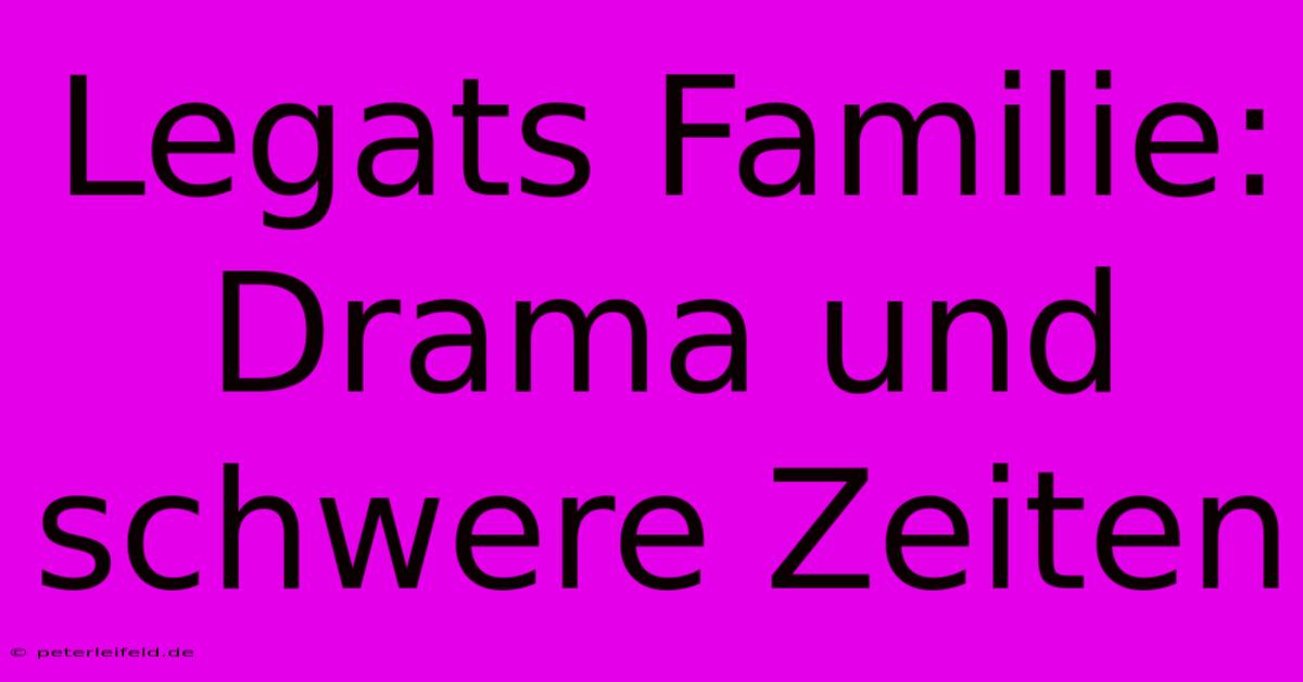 Legats Familie: Drama Und Schwere Zeiten