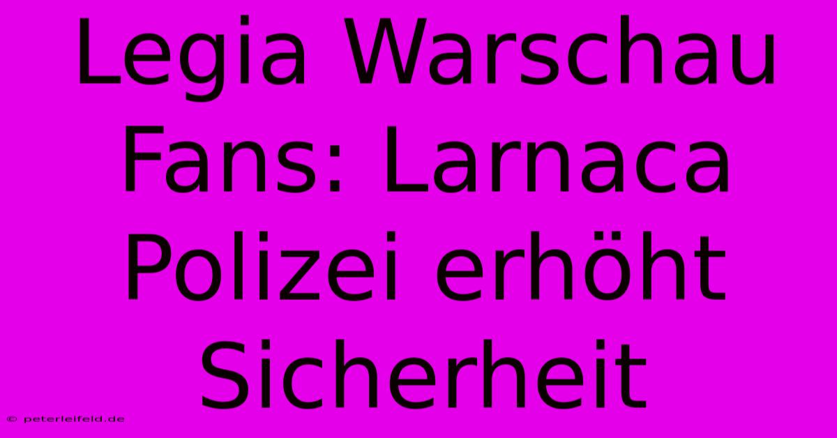 Legia Warschau Fans: Larnaca Polizei Erhöht Sicherheit