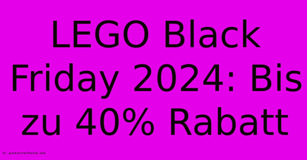 LEGO Black Friday 2024: Bis Zu 40% Rabatt