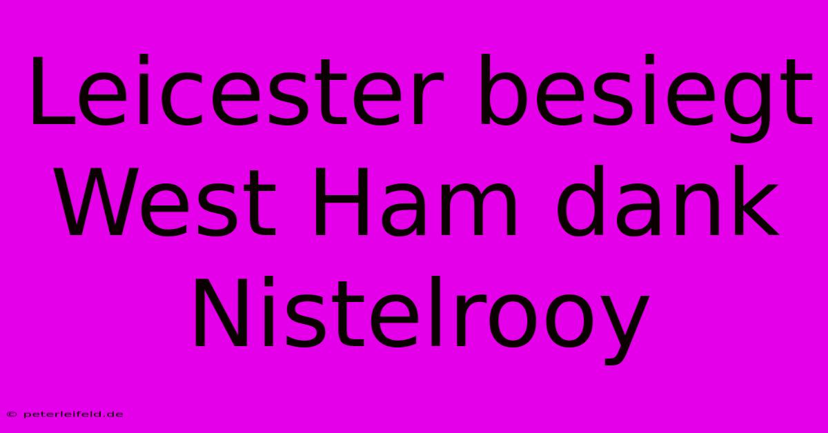 Leicester Besiegt West Ham Dank Nistelrooy