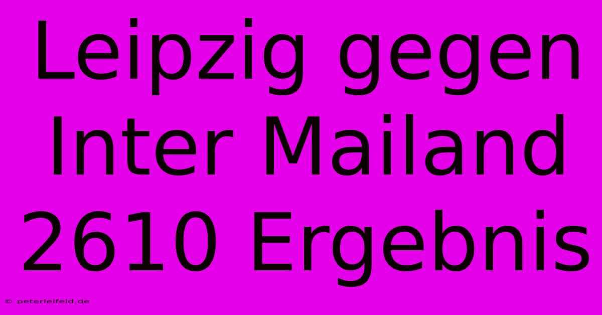 Leipzig Gegen Inter Mailand 2610 Ergebnis