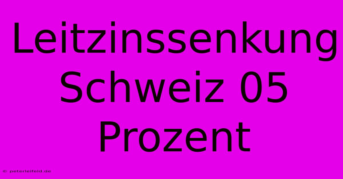 Leitzinssenkung Schweiz 05 Prozent