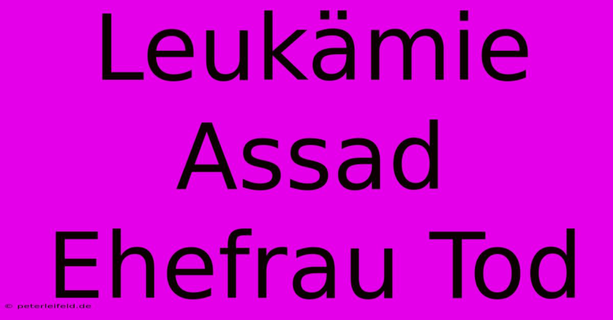 Leukämie Assad Ehefrau Tod