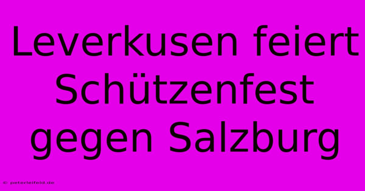 Leverkusen Feiert Schützenfest Gegen Salzburg