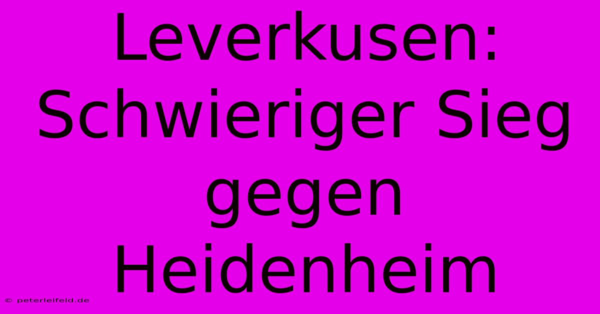 Leverkusen:  Schwieriger Sieg Gegen Heidenheim