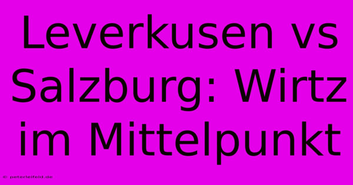 Leverkusen Vs Salzburg: Wirtz Im Mittelpunkt