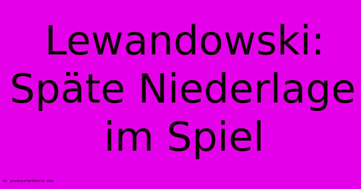 Lewandowski: Späte Niederlage Im Spiel