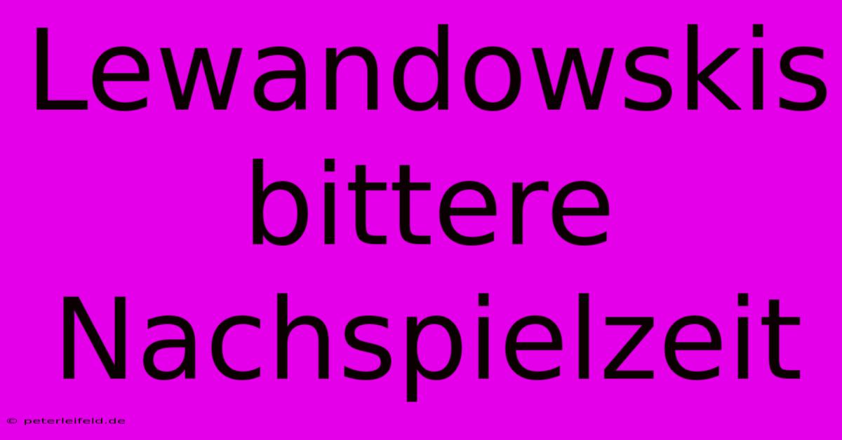 Lewandowskis Bittere Nachspielzeit