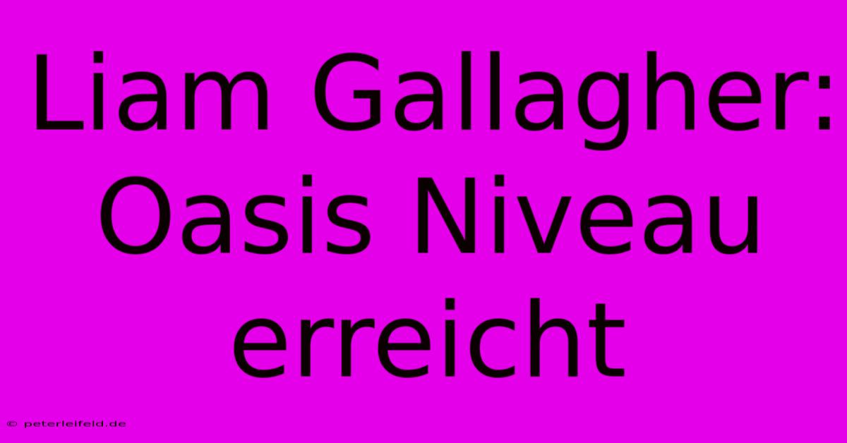 Liam Gallagher: Oasis Niveau Erreicht