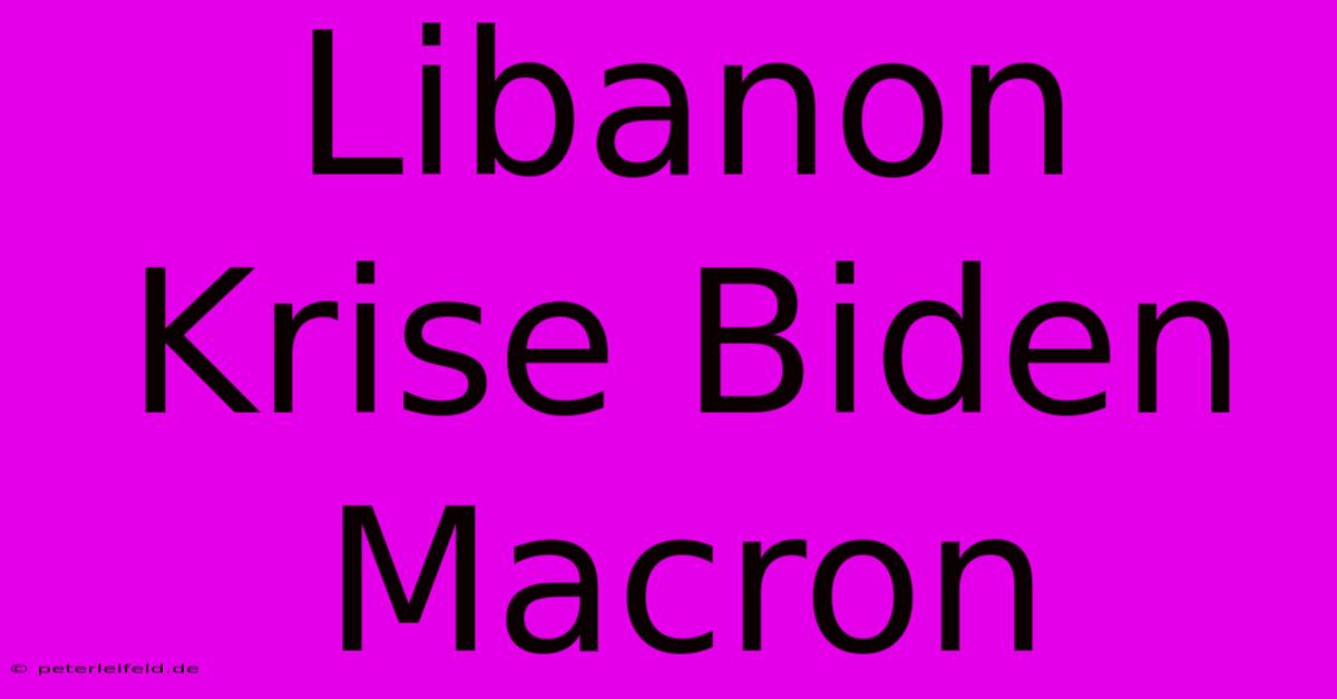 Libanon Krise Biden Macron