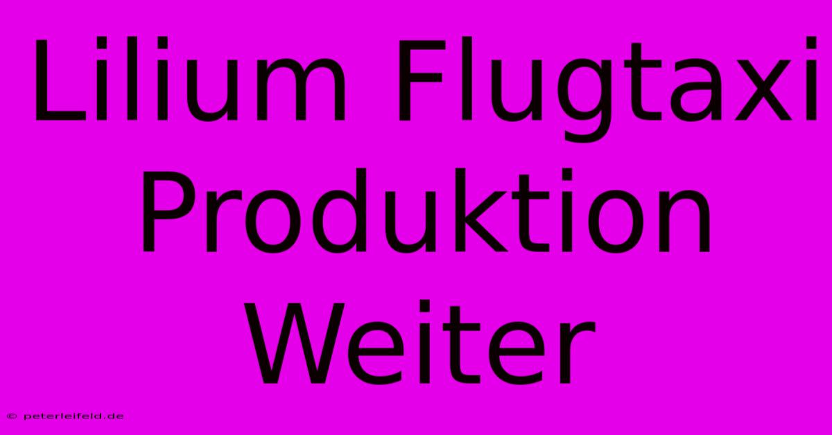 Lilium Flugtaxi Produktion Weiter