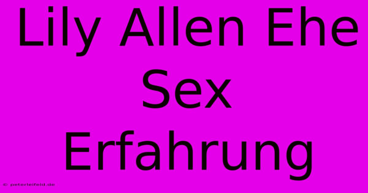 Lily Allen Ehe Sex Erfahrung