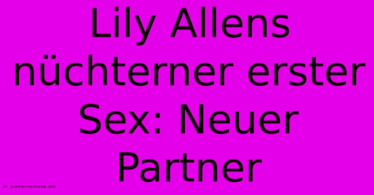 Lily Allens Nüchterner Erster Sex: Neuer Partner