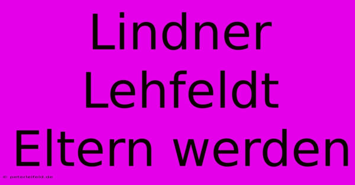 Lindner Lehfeldt Eltern Werden