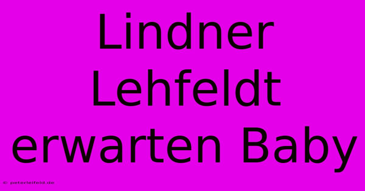 Lindner Lehfeldt Erwarten Baby