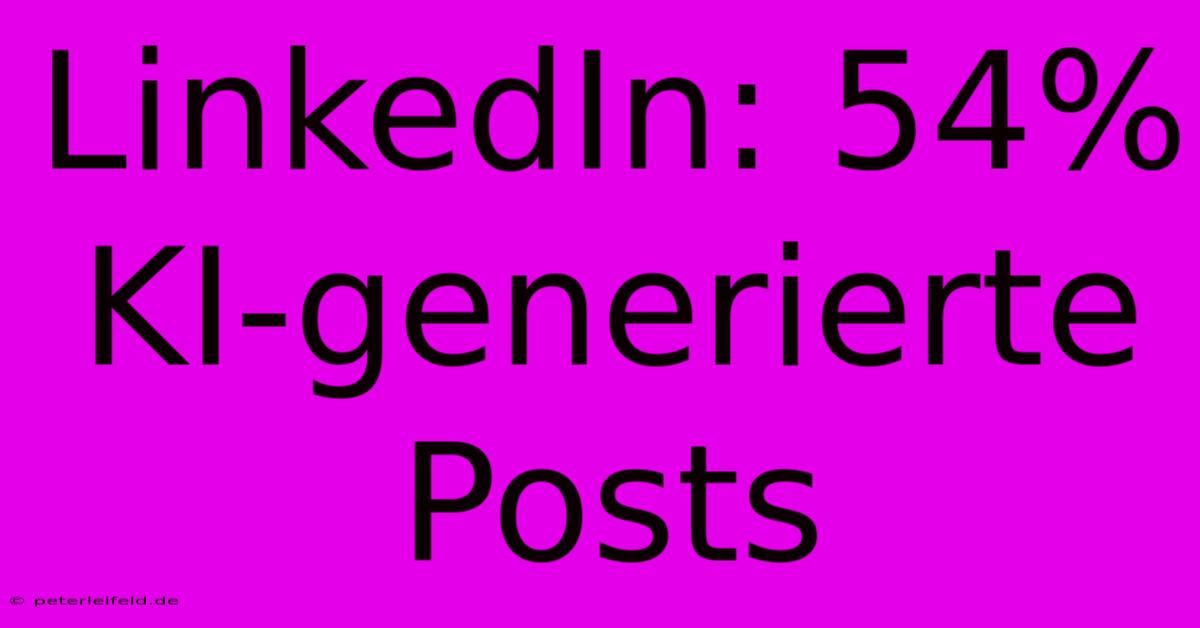 LinkedIn: 54% KI-generierte Posts