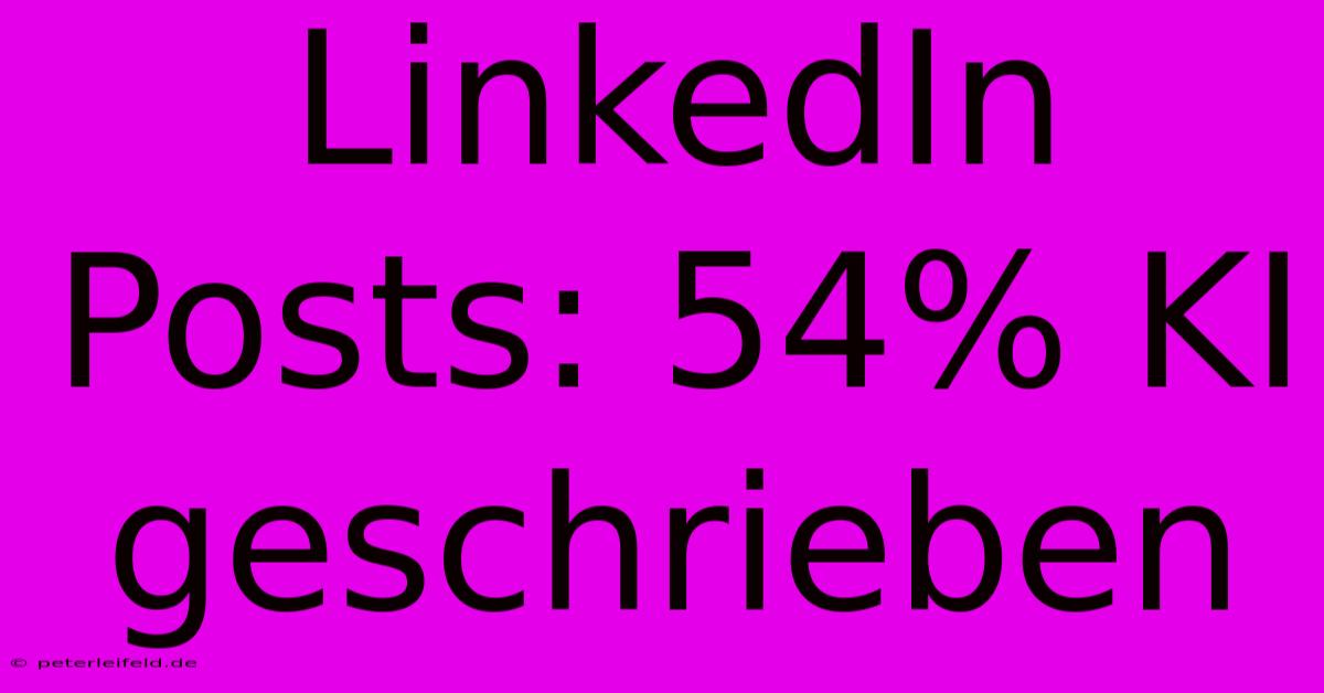 LinkedIn Posts: 54% KI Geschrieben