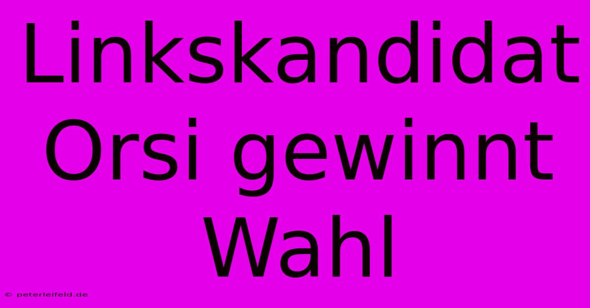 Linkskandidat Orsi Gewinnt Wahl