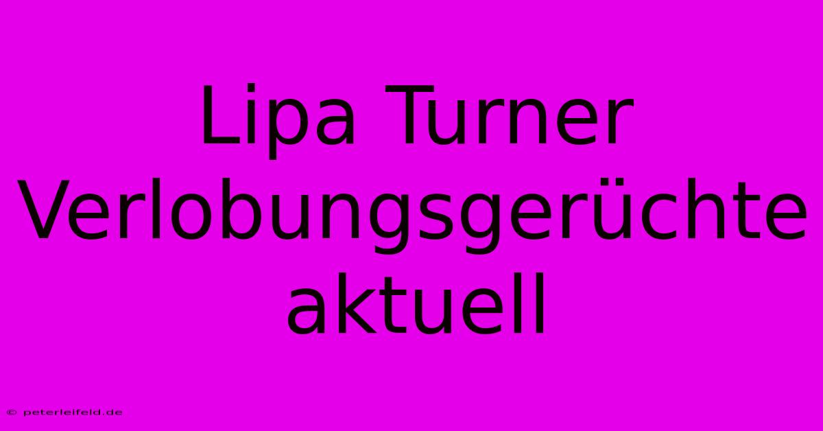 Lipa Turner Verlobungsgerüchte Aktuell