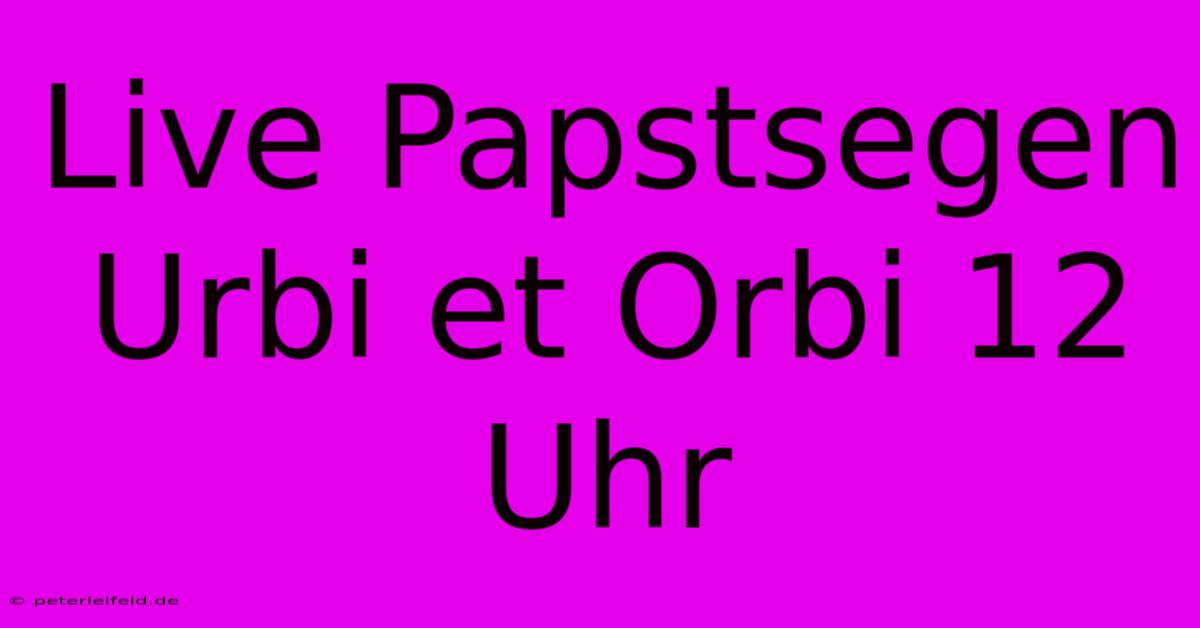 Live Papstsegen Urbi Et Orbi 12 Uhr