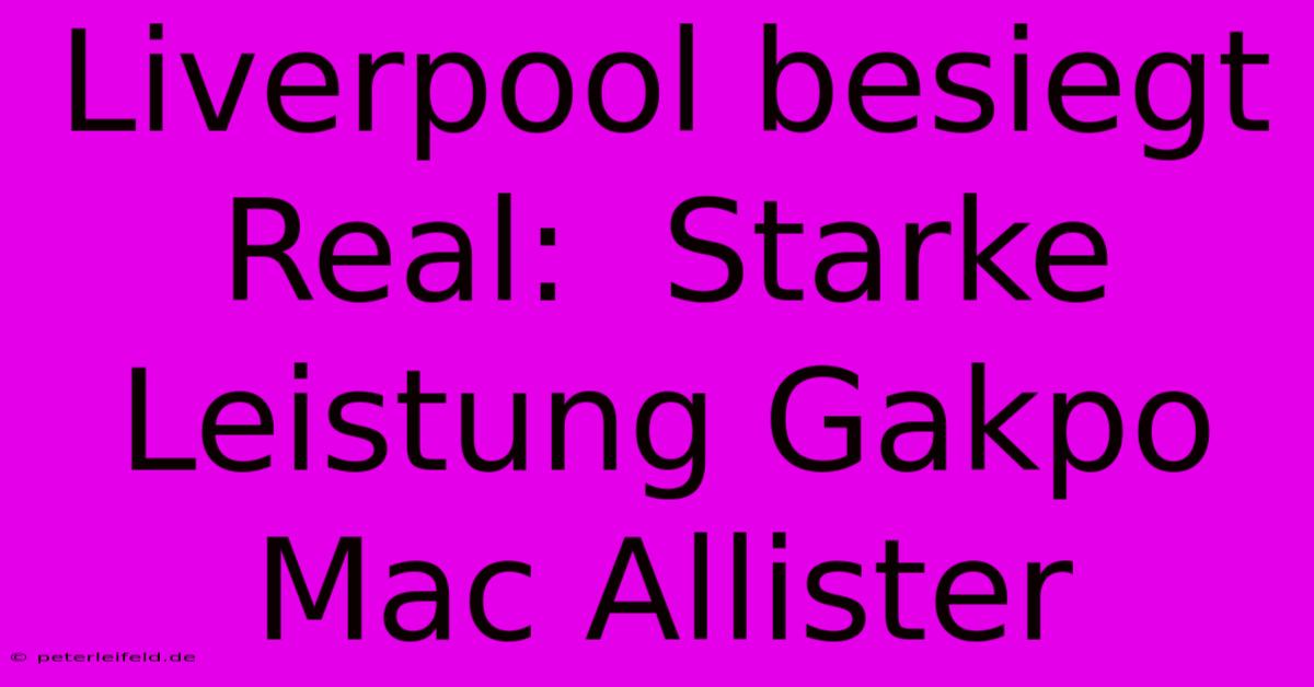 Liverpool Besiegt Real:  Starke Leistung Gakpo Mac Allister