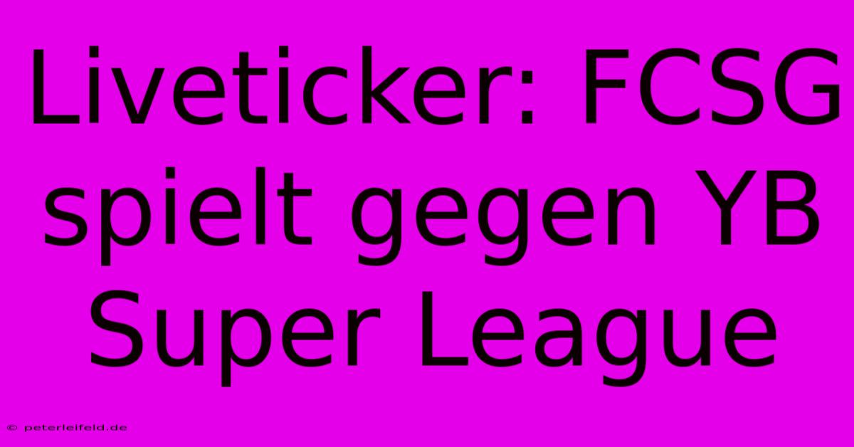 Liveticker: FCSG Spielt Gegen YB Super League