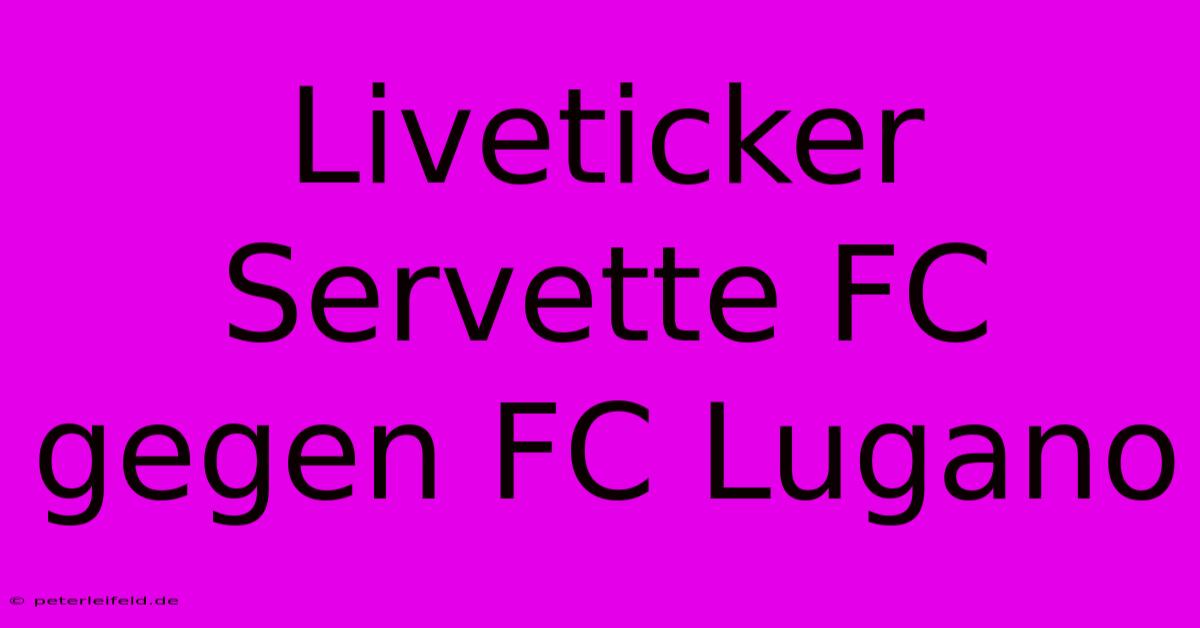 Liveticker Servette FC Gegen FC Lugano