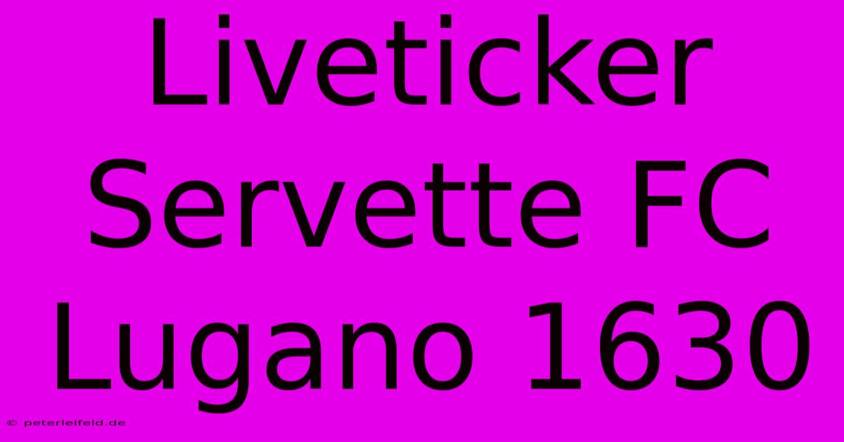 Liveticker Servette FC Lugano 1630