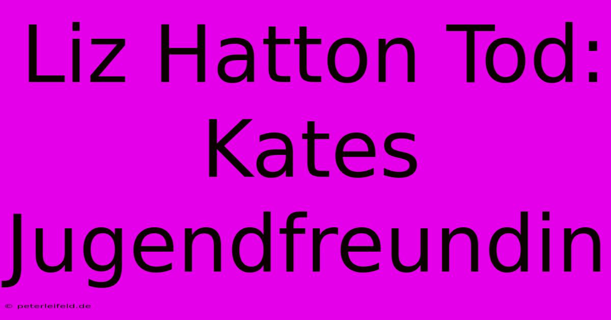 Liz Hatton Tod: Kates Jugendfreundin