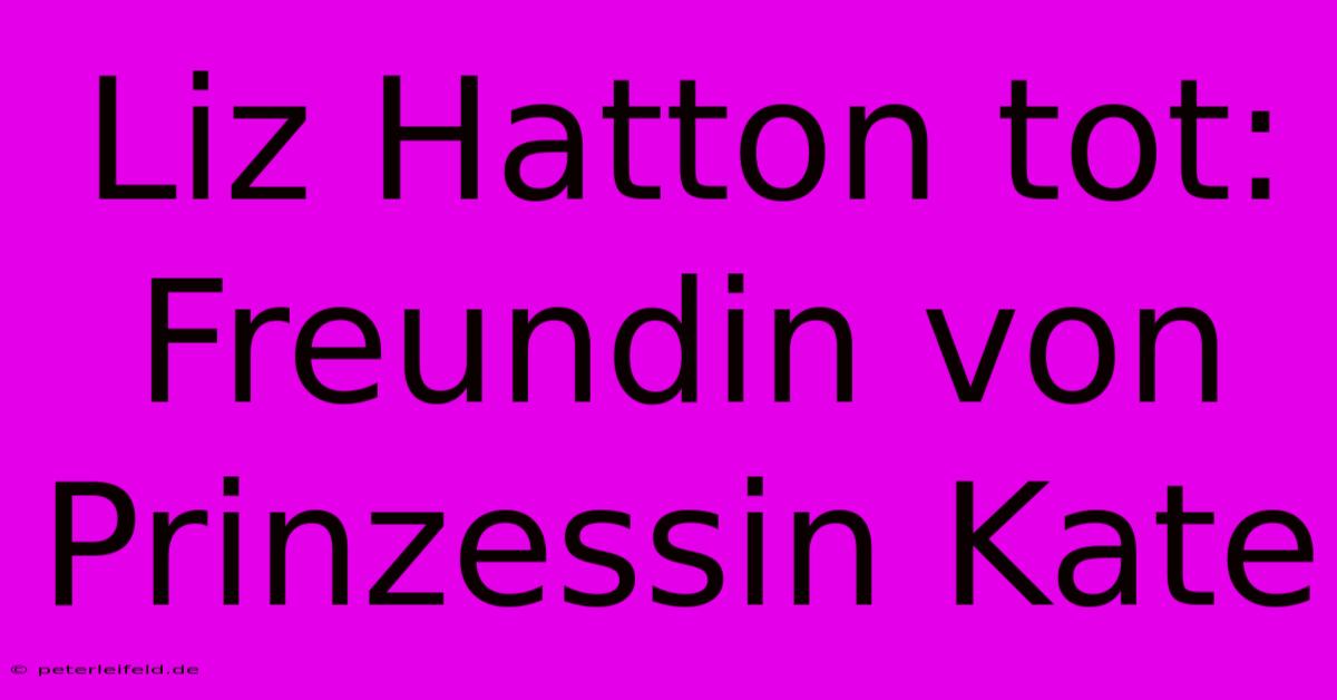 Liz Hatton Tot: Freundin Von Prinzessin Kate