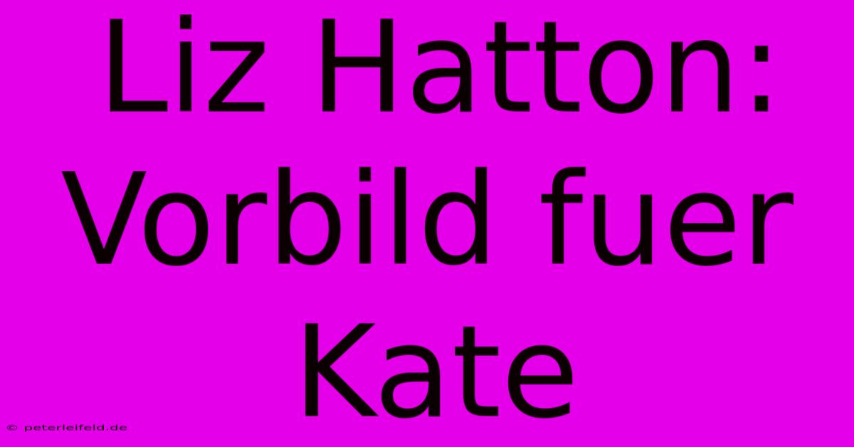 Liz Hatton: Vorbild Fuer Kate