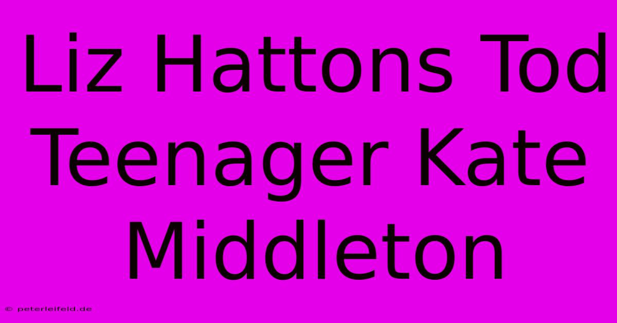 Liz Hattons Tod Teenager Kate Middleton