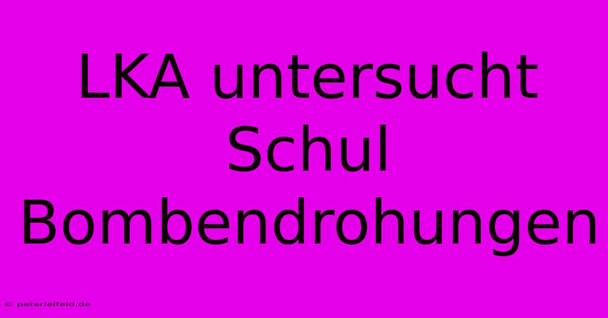 LKA Untersucht Schul Bombendrohungen