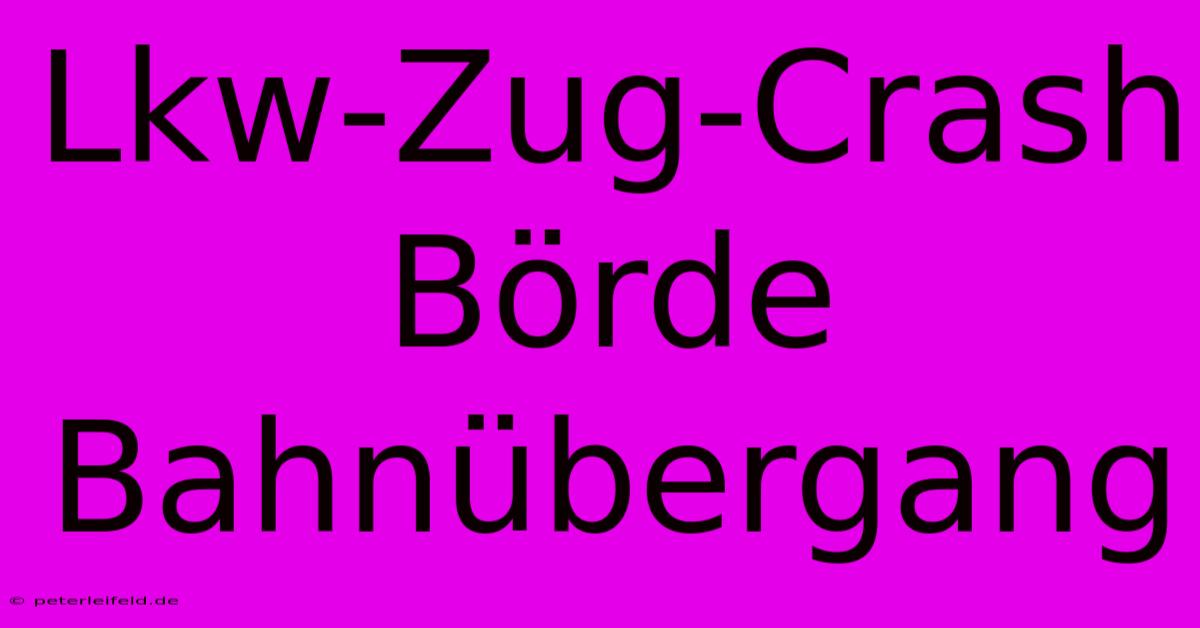 Lkw-Zug-Crash Börde Bahnübergang