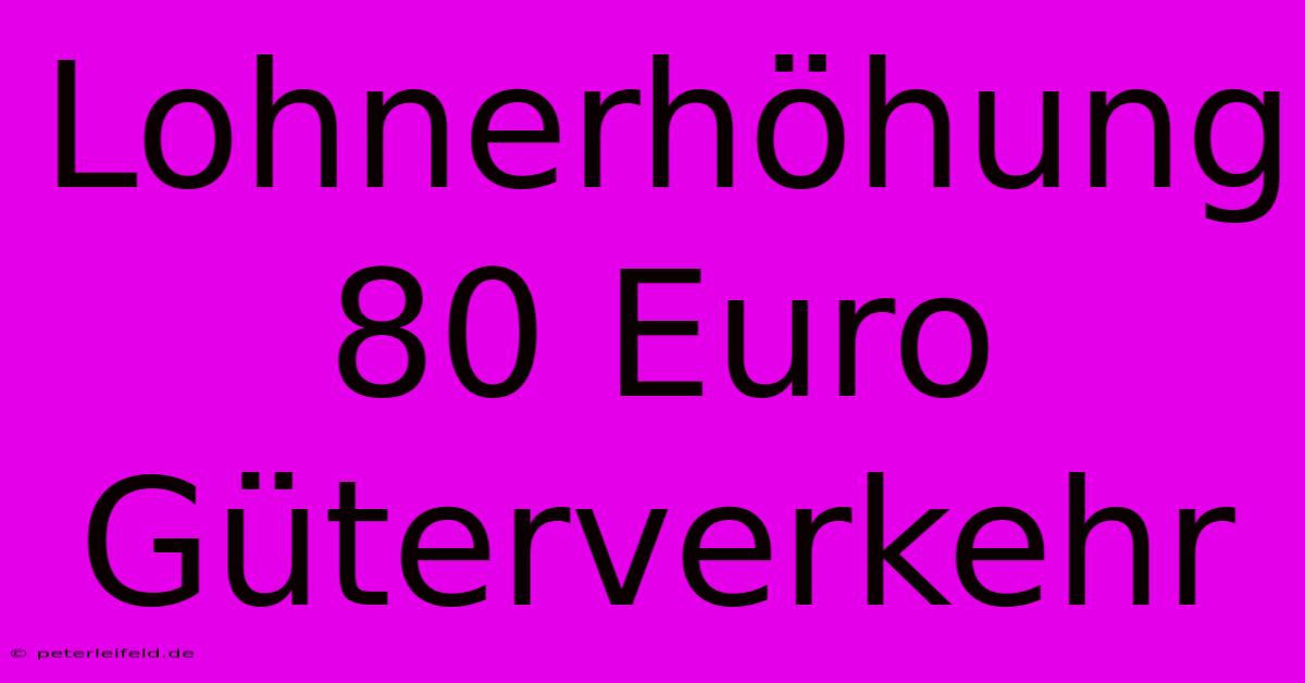 Lohnerhöhung 80 Euro Güterverkehr