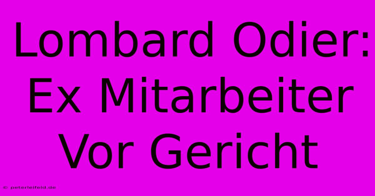 Lombard Odier: Ex Mitarbeiter Vor Gericht