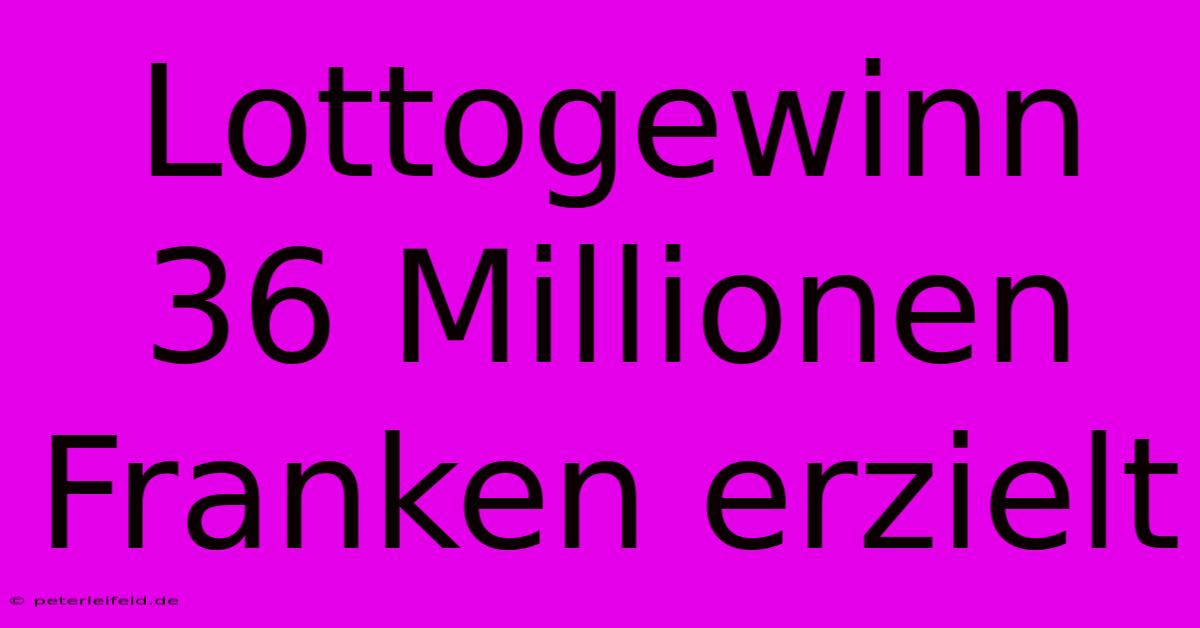 Lottogewinn 36 Millionen Franken Erzielt