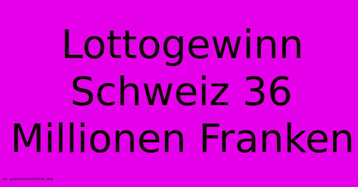 Lottogewinn Schweiz 36 Millionen Franken