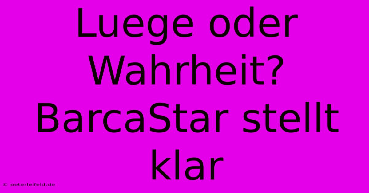 Luege Oder Wahrheit? BarcaStar Stellt Klar