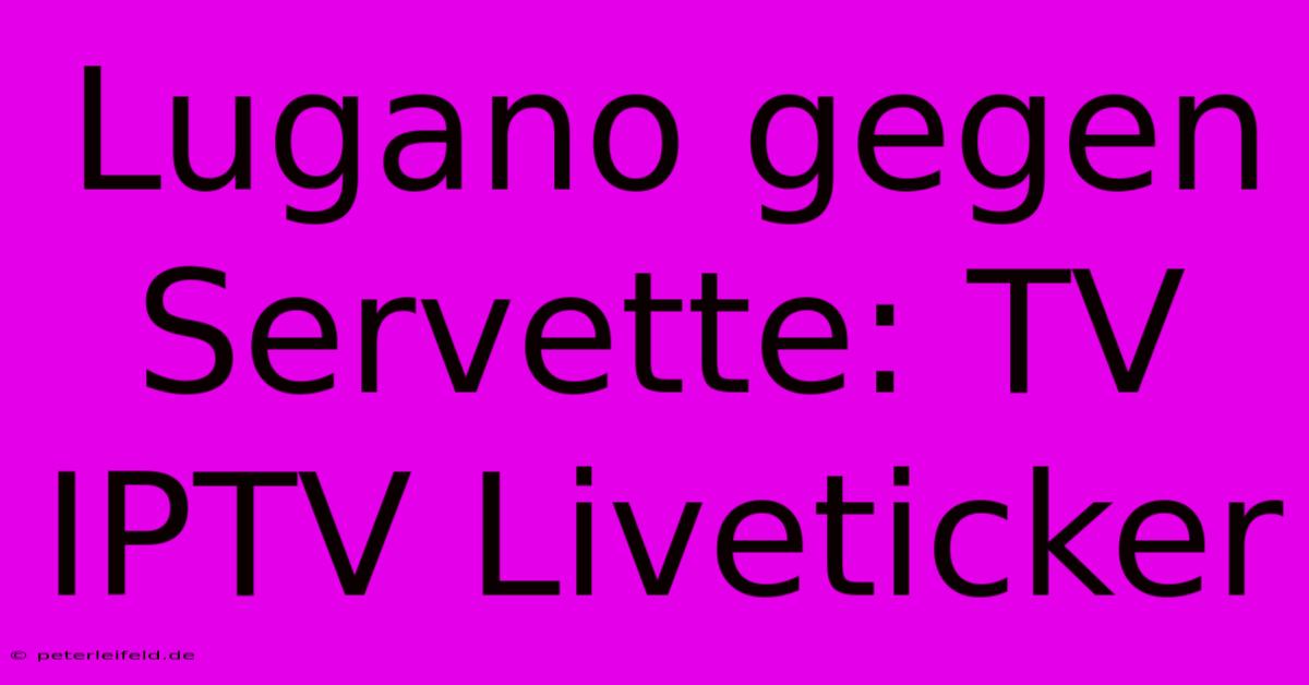 Lugano Gegen Servette: TV IPTV Liveticker