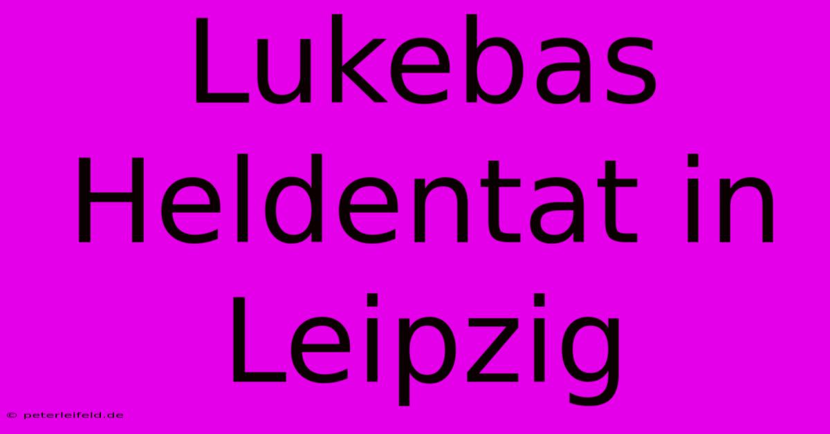 Lukebas Heldentat In Leipzig