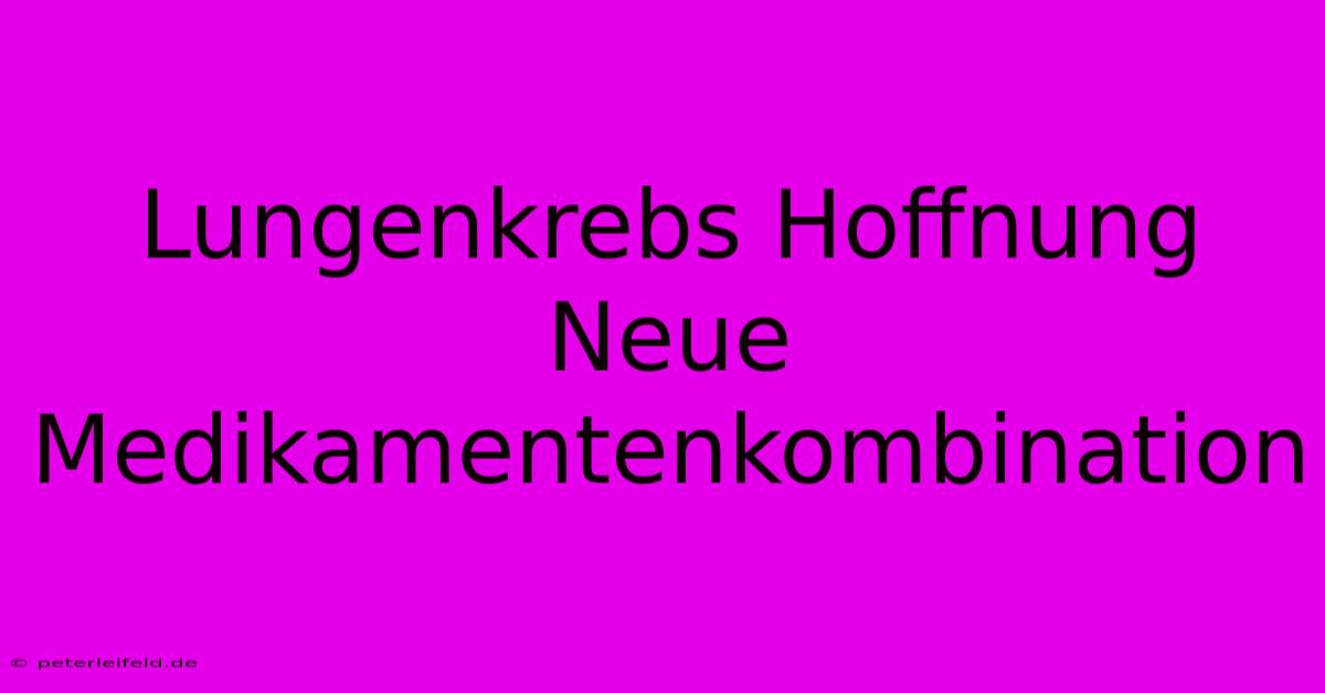 Lungenkrebs Hoffnung Neue Medikamentenkombination