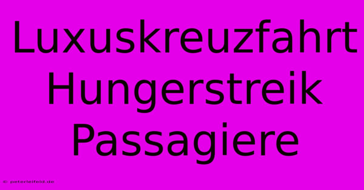 Luxuskreuzfahrt Hungerstreik Passagiere